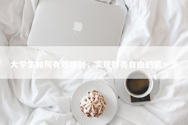 大学生如何有效理财，实现财务自由的第一步